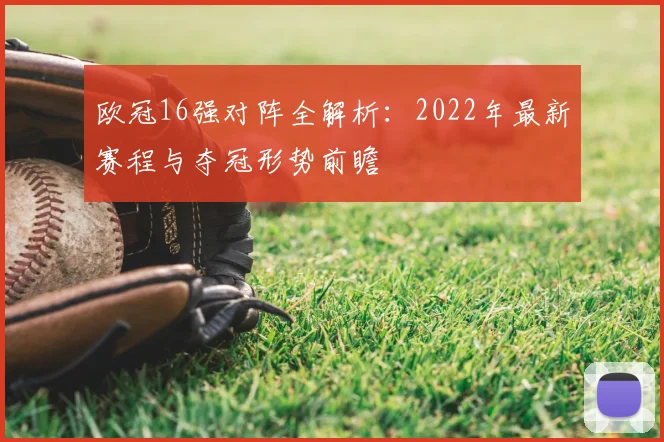 欧冠16强对阵全解析：2022年最新赛程与夺冠形势前瞻