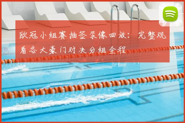 欧冠小组赛抽签录像回放：完整观看各大豪门对决分组全程