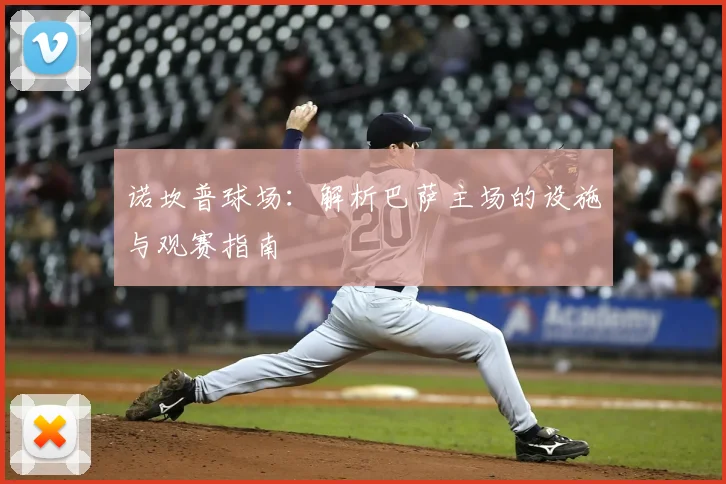 诺坎普球场：解析巴萨主场的设施与观赛指南