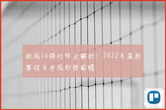 欧冠16强对阵全解析：2022年最新赛程与夺冠形势前瞻