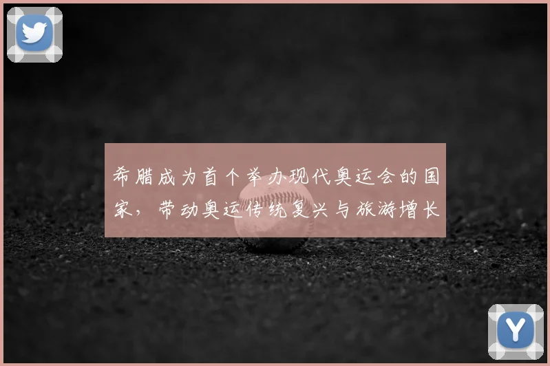 希腊成为首个举办现代奥运会的国家,带动奥运传统复兴与旅游增长