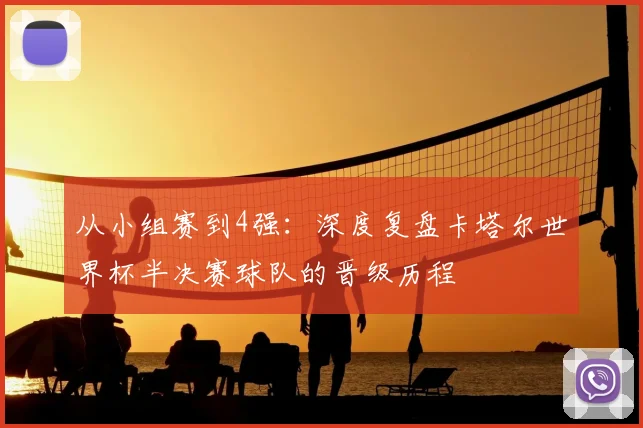 从小组赛到4强：深度复盘卡塔尔世界杯半决赛球队的晋级历程
