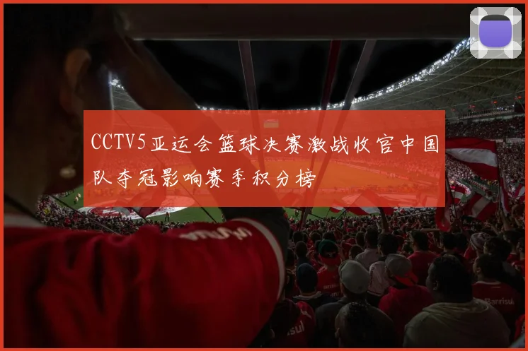 CCTV5亚运会篮球决赛激战收官中国队夺冠影响赛季积分榜