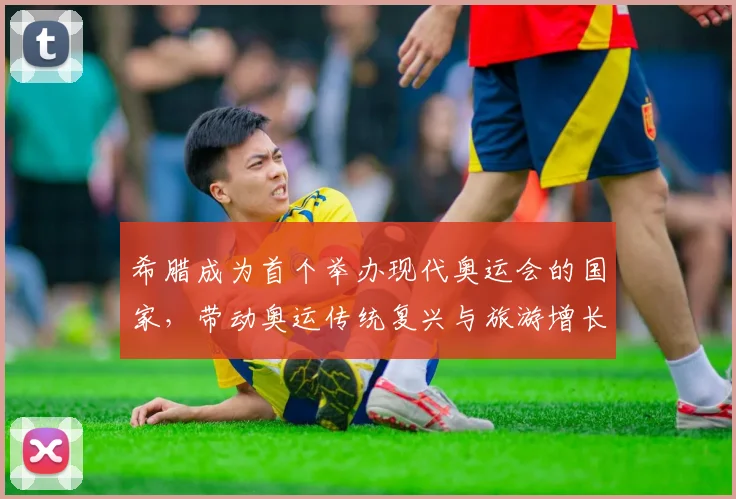 希腊成为首个举办现代奥运会的国家,带动奥运传统复兴与旅游增长