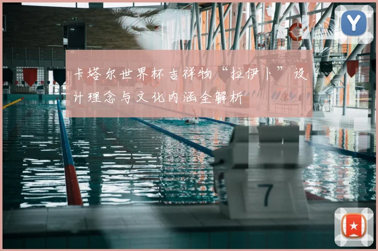 卡塔尔世界杯吉祥物“拉伊卜”设计理念与文化内涵全解析